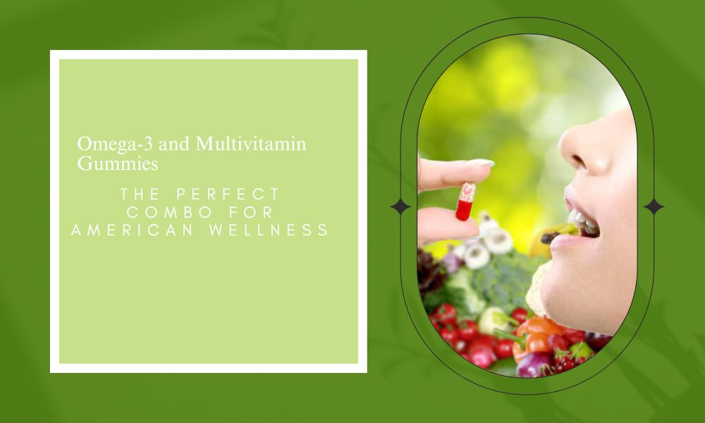 Omega-3 and Multivitamin Gummies: The Perfect Combo for American Wellness